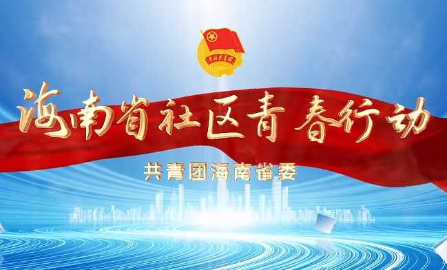 【社区青春行动】青春勇担当，建功自贸港。